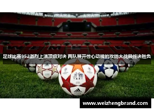足球比赛952激烈上演顶级对决 两队展开惊心动魄的攻防大战最终决胜负